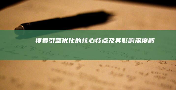 搜索引擎优化的核心特点及其影响深度解析